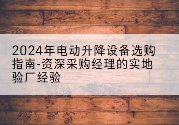 盐城电动剪叉升降平台厂家-2024年电动升降设备选购指南-资深采购经理的实地验厂经验
