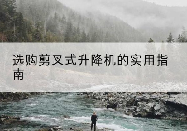 盐城剪叉式升降机怎么选-选购剪叉式升降机的实用指南