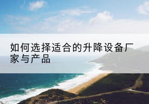 盐城电动升降平台厂家-如何选择适合的升降设备厂家与产品
